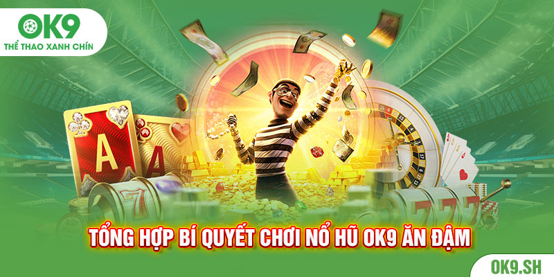 Tổng hợp bí quyết chơi nổ hũ Ok9 ăn đậm